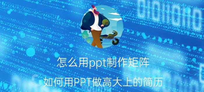 怎么用ppt制作矩阵 如何用PPT做高大上的简历？